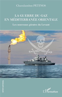 La Guerre Du Gaz En Mediterranee Orientale : Les Nouveaux Pirates Du Levant 