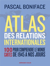 Atlas Des Relations Internationales : 100 Cartes Pour Comprendre Le Monde De 1945 A Nos Jours (3e Edition) 