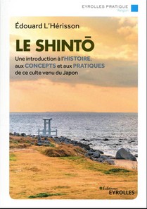 Le Shinto : Une Introduction A L'histoire, Aux Concepts Et Aux Pratiques De Ce Culte Venu Du Japon 