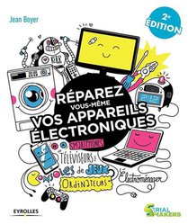 Reparez Vous-meme Vos Appareils Electroniques ; Televiseurs, Ordinateurs, Consoles De Jeux (2e Edition) 