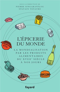 L'epicerie Du Monde : La Mondialisation Par Les Produits Alimentaires Du Xviiie Siecle A Nos Jours 
