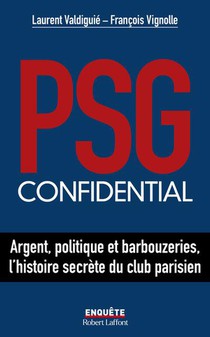 Psg Confidential : Argent, Politique Et Barbouzeries, L'histoire Secrete Du Club Parisien 