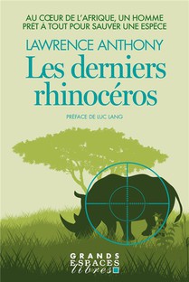 Les Derniers Rhinoceros : Au Coeur De L'afrique, Un Homme Pret A Tout Pour Sauver Une Espece 