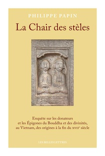 La Chair Des Steles : Enquete Sur Les Donateurs Et Les Epigones Du Bouddha Et Des Divinites, Au Vietnam, Des Origines A La Fin Du Xviie Siecle 