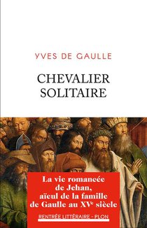 Chevalier Solitaire : La Vie Romancee De Jehan, Aieul De La Famille De Gaulle Au Xve Siecle 