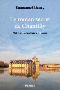 Le Roman Secret De Chantilly : Mille Ans D'histoire De France 