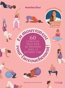 En Mouvement Pour L'accouchement ! 60 Exercices Pour Bien Se Preparer Avec La Methode Kine 