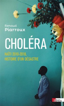 Cholera : Haiti 2010-2018, Histoire D'un Desastre 