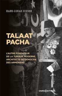 Talaat Pacha : L'autre Fondateur De La Turquie Moderne, Architecte Du Genocide Des Armeniens 
