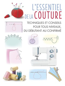 L'essentiel De La Couture : Techniques Et Conseils Pour Tous Niveaux, Du Debutant Au Confirme 
