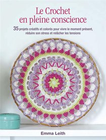 Le Crochet En Pleine Conscience : 35 Projets Creatifs Et Colores Pour Vivre Le Moment Present, Reduire Son Stress Et Relacher Les Tensions 