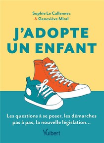 J'adopte Un Enfant : Le Guide Des Futurs Adoptants ; Les Questions A Se Poser, Les Demarches Pas A Pas, La Nouvelle Legislation... 