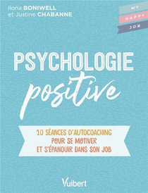 Psychologie Positive : 10 Seances D'auto-coaching Pour S'accomplir Et S'epanouir Dans Son Job 