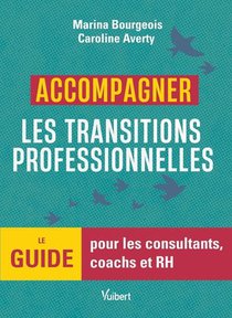 Accompagner Les Transitions Professionnelles : Le Guide Pour Les Consultants, Coachs Et Rh 