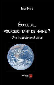 Ecologie, Pourquoi Tant De Haine ? : Une Tragedie En 3 Actes 