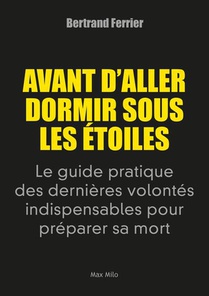 Avant D'aller Dormir Sous Les Etoiles : Le Guide Pratique Des Dernieres Volontes Indispensables Pour Preparer Sa Mort 
