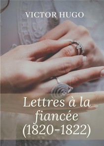 Lettres A La Fiancee (1820-1822) : Oeuvres Posthumes De Victor Hugo 