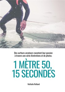 1 Metre 50, 15 Secondes : Des Surfeurs Amateurs Racontent Leur Passion A Travers Une Serie D'entretiens Et De Photos 