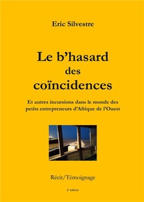 Le B'hasard Des Coincidences : Et Autres Incursions Dans Le Monde Des Petits Entrepreneurs D'afrique De L'ouest (2e Edition) 