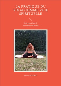 La Pratique Du Yoga Comme Voie Spirituelle - De La Gym A L'eveil - Techniques Inclusives 
