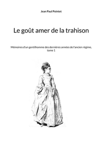 Le Gout Amer De La Trahison - Memoires D'un Gentilhomme Des Dernieres Annees De L'ancien Regime, Tom 