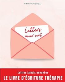 Letters Never Sent : Lettres Jamais Envoyees, La Therapie Par L'ecriture 
