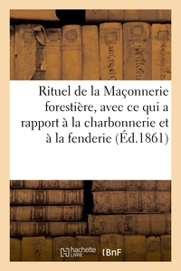Rituel De La Maconnerie Forestiere, Avec Tout Ce Qui A Rapport A La Charbonnerie Et A La Fenderie - 
