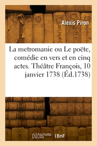 La Metromanie Ou Le Poete, Comedie En Vers Et En Cinq Actes. Theatre Francois, 10 Janvier 1738 