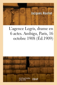 L'agence Legris, Drame En 6 Actes. Ambigu, Paris, 16 Octobre 1908 