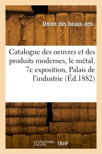 Catalogue Des Oeuvres Et Des Produits Modernes, Le Metal. 7e Exposition, Palais De L'industrie 