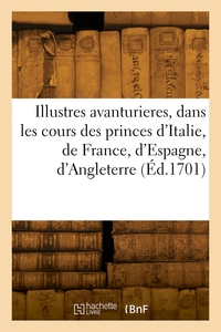 Les Illustres Avanturieres, Dans Les Cours Des Princes D'italie, De France, D'espagne, D'angleterre 