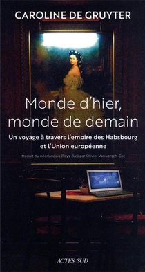 Monde D'hier, Monde De Demain : Un Voyage A Travers L'empire Des Habsbourg Et L'union Europeenne 