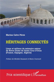 Heritages Connectes : Lieux Et Milieux De Memoire Autour De Notre-dame De Santa Cruz D'oran (france, Espagne, Algerie) 