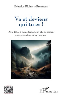 Va Et Deviens Qui Tu Es ! De La Bible A La Mediation, Un Cheminement Entre Conscient Et Inconscient 