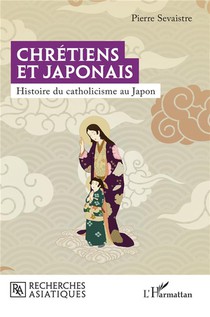 Chretiens Et Japonais : Histoire Du Catholicisme Au Japon 