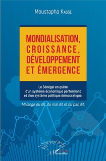 Mondialisation, Croissance, Developpement Et Emergence : Le Senegal En Quete D'un Systeme Economique Performant Et D'un Systeme Politique Democratique 