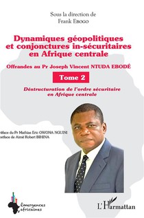 Dynamiques Geopolitiques Et Conjonctures In-securitaires En Afrique Centrale T.2 : Destructuration De L'ordre Securitaine En Afrique Centrale 