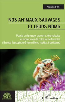 Nos Animaux Sauvages Et Leurs Noms : Poesie Du Langage, Prenoms, Etymologies Et Toponymes De Notre Faune Terrestree D'europe Francophone 