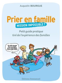 Prier En Famille, Mission Impossible ? Petit Guide Pratique Tire De L'experience Des Familles 