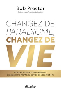 Changez De Paradigme, Changez De Vie : Finances, Carriere, Sante, Relations : Le Programme Mental Au 