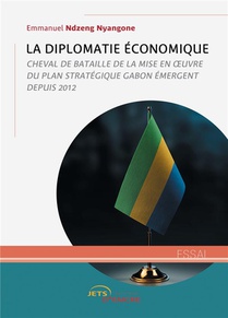 La Diplomatie Economique : Cheval De Bataille De La Mise En Oeuvre Du Plan Strategique Gabon Emergent Depuis 2012 