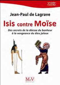 Isis Contre Moise ; Des Secrets De La Deesse Du Bonheur A La Vengeance Du Dieu Jaloux 