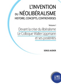 L'invention Du Neoliberalisme, Histoire, Concepts, Controverses T.1 : Devant La Crise Du Liberalisme Le Colloque Walter Lippmann Et Ses Posterites 
