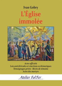 L'eglise Immolee : Actes Officiels - Lois Anticlericales Et Reactions Ecclesiastiques - Temoignages Prives... 