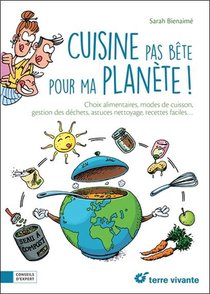 Cuisine Pas Bete Pour Ma Planete ; Choix Alimentaires, Modes De Cuisine, Gestion Des Dechets, Astuces Nettoyage, Recettes Faciles... 