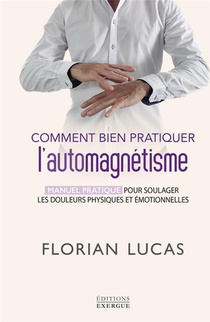Comment Bien Pratiquer L'automagnetisme : Manuel Pratique Pour Soulager Les Douleurs Physiques Et Emotionnelles... 