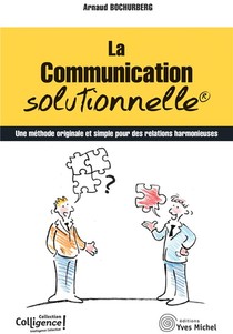 La Communication Solutionnelle : Une Methode Originale Et Simple Pour Des Relations Harmonieuses 