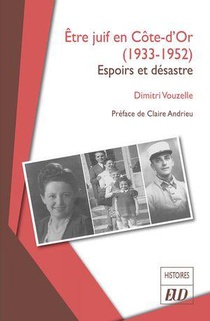 Etre Juif En Cote-d'or (1933-1952) : Espoirs Et Desastre 