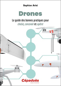 Drones ; Le Guide Des Bonnes Pratiques Pour Choisir, Concevoir Et Operer 