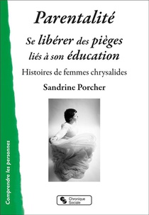 Parentalite : Se Liberer Des Pieges Lies A Son Education ; Histoires De Femmes Chrysalides 